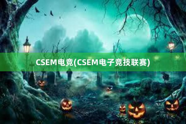 CSEM电竞(CSEM电子竞技联赛)