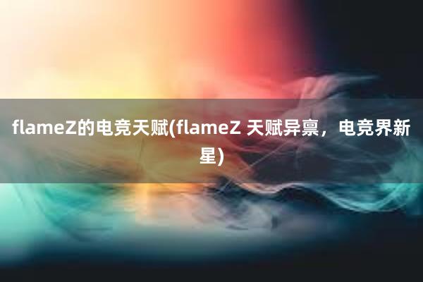 flameZ的电竞天赋(flameZ 天赋异禀，电竞界新星)