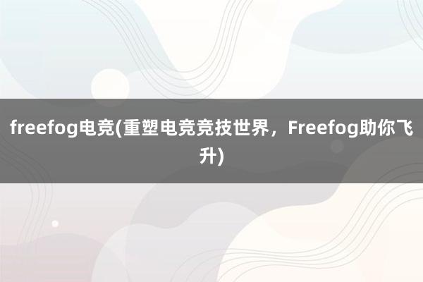 freefog电竞(重塑电竞竞技世界，Freefog助你飞升)