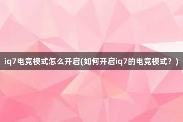 iq7电竞模式怎么开启(如何开启iq7的电竞模式？)