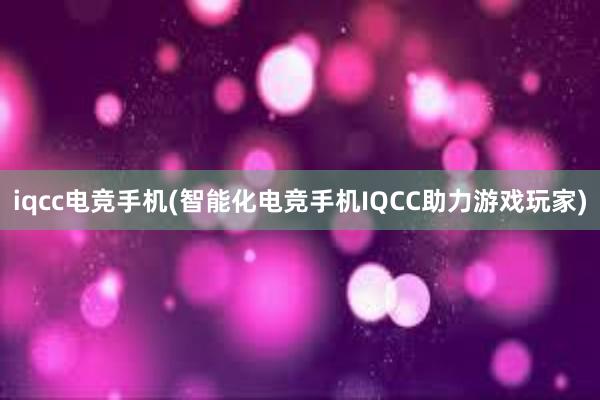 iqcc电竞手机(智能化电竞手机IQCC助力游戏玩家)