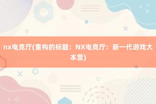 nx电竞厅(重构的标题：NX电竞厅：新一代游戏大本营)