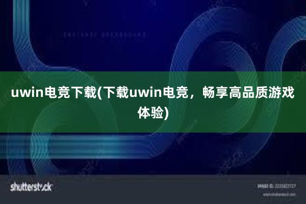 uwin电竞下载(下载uwin电竞，畅享高品质游戏体验)