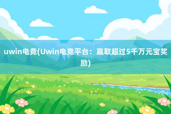 uwin电竞(Uwin电竞平台：赢取超过5千万元宝奖励)