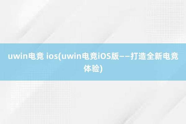 uwin电竞 ios(uwin电竞iOS版——打造全新电竞体验)