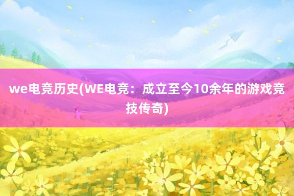 we电竞历史(WE电竞：成立至今10余年的游戏竞技传奇)