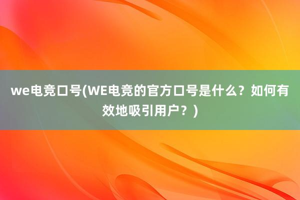 we电竞口号(WE电竞的官方口号是什么？如何有效地吸引用户？)