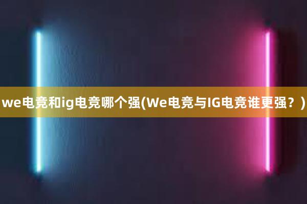 we电竞和ig电竞哪个强(We电竞与IG电竞谁更强？)