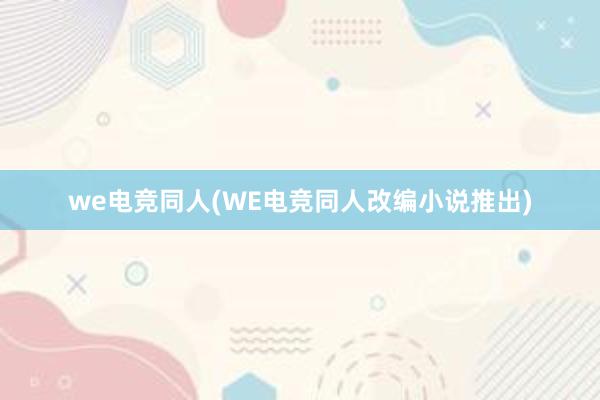 we电竞同人(WE电竞同人改编小说推出)