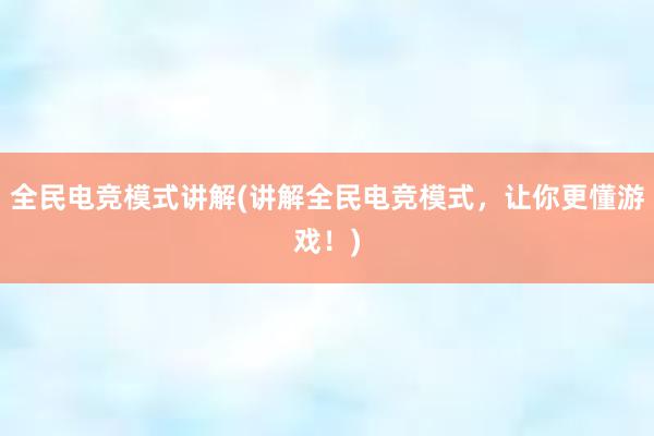 全民电竞模式讲解(讲解全民电竞模式，让你更懂游戏！)