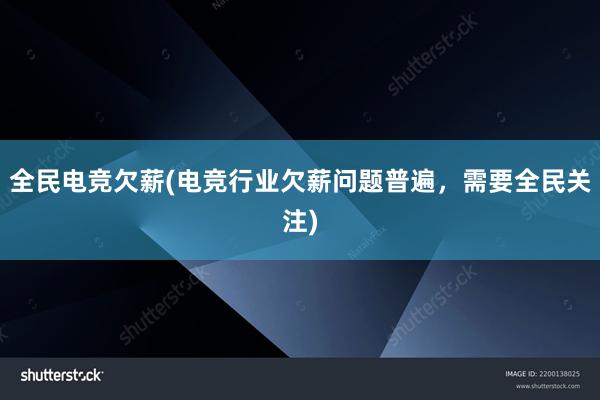 全民电竞欠薪(电竞行业欠薪问题普遍，需要全民关注)