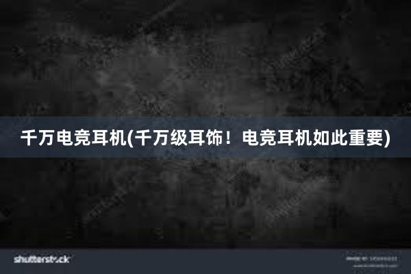 千万电竞耳机(千万级耳饰！电竞耳机如此重要)