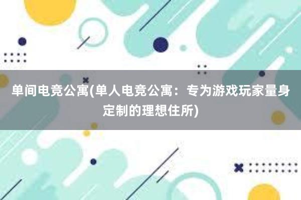 单间电竞公寓(单人电竞公寓：专为游戏玩家量身定制的理想住所)