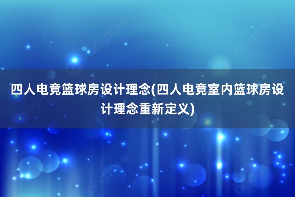 四人电竞篮球房设计理念(四人电竞室内篮球房设计理念重新定义)