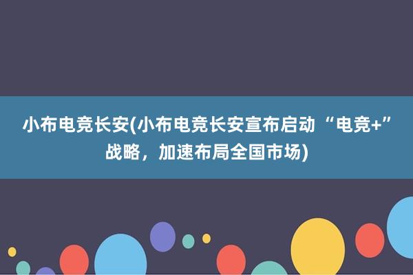 小布电竞长安(小布电竞长安宣布启动 “电竞+”战略，加速布局全国市场)