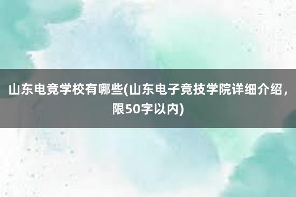 山东电竞学校有哪些(山东电子竞技学院详细介绍，限50字以内)