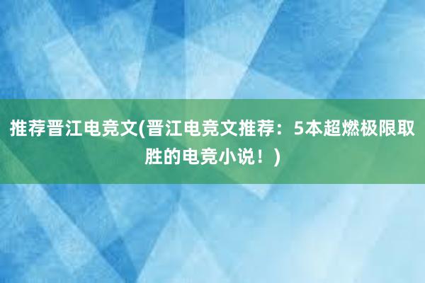 推荐晋江电竞文(晋江电竞文推荐：5本超燃极限取胜的电竞小说！)