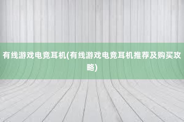 有线游戏电竞耳机(有线游戏电竞耳机推荐及购买攻略)