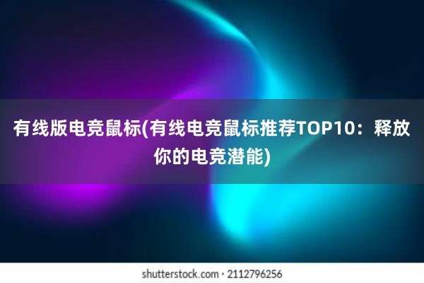 有线版电竞鼠标(有线电竞鼠标推荐TOP10：释放你的电竞潜能)