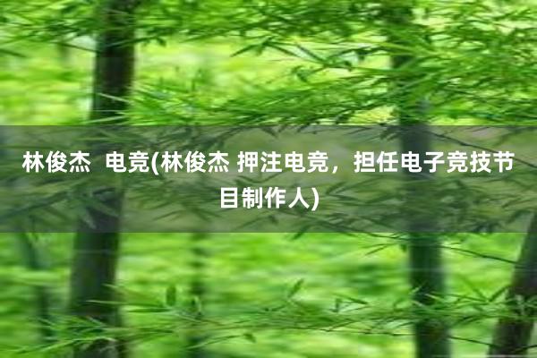 林俊杰  电竞(林俊杰 押注电竞，担任电子竞技节目制作人)