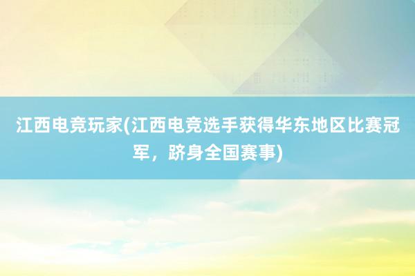 江西电竞玩家(江西电竞选手获得华东地区比赛冠军，跻身全国赛事)