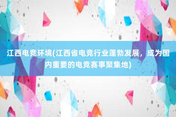 江西电竞环境(江西省电竞行业蓬勃发展，成为国内重要的电竞赛事聚集地)