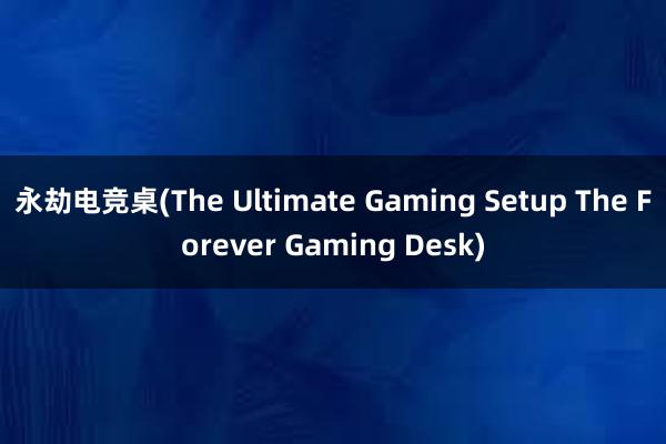 永劫电竞桌(The Ultimate Gaming Setup The Forever Gaming Desk)