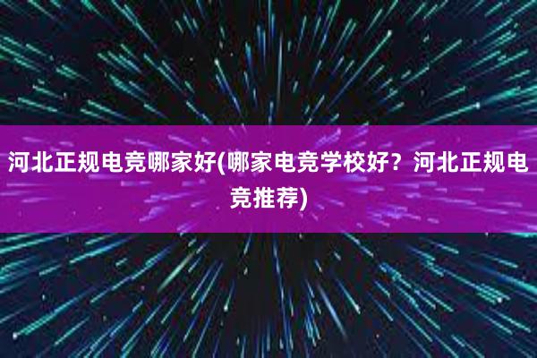 河北正规电竞哪家好(哪家电竞学校好？河北正规电竞推荐)