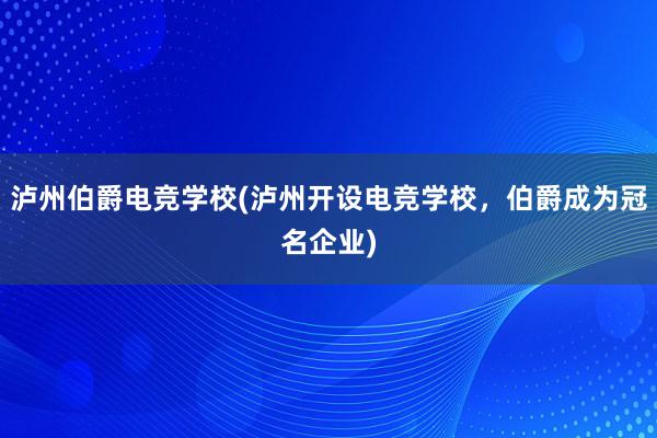 泸州伯爵电竞学校(泸州开设电竞学校，伯爵成为冠名企业)