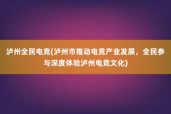 泸州全民电竞(泸州市推动电竞产业发展，全民参与深度体验泸州电竞文化)