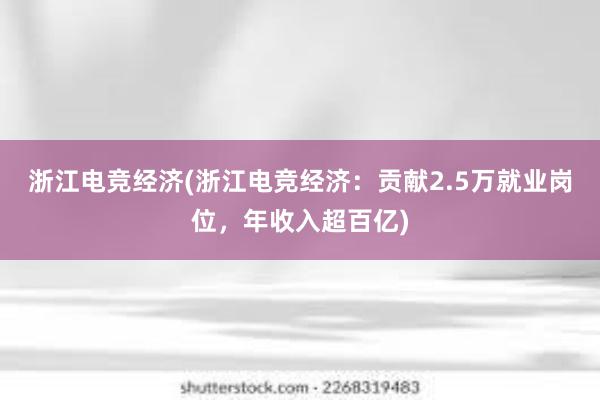 浙江电竞经济(浙江电竞经济：贡献2.5万就业岗位，年收入超百亿)