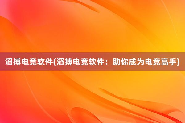 滔搏电竞软件(滔搏电竞软件：助你成为电竞高手)