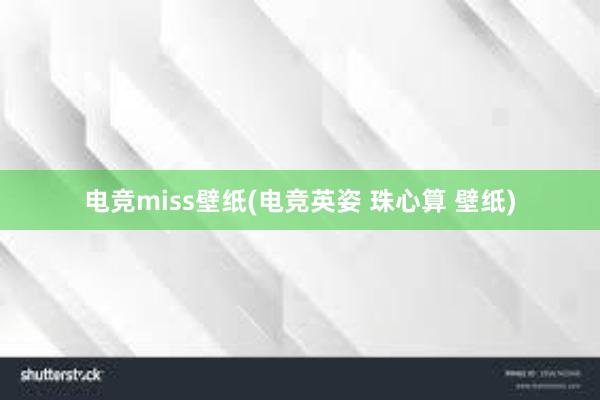 电竞miss壁纸(电竞英姿 珠心算 壁纸)