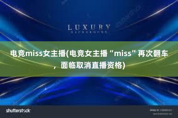 电竞miss女主播(电竞女主播“miss”再次翻车，面临取消直播资格)