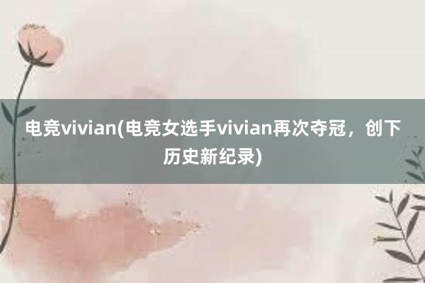 电竞vivian(电竞女选手vivian再次夺冠，创下历史新纪录)