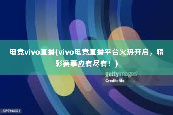 电竞vivo直播(vivo电竞直播平台火热开启，精彩赛事应有尽有！)