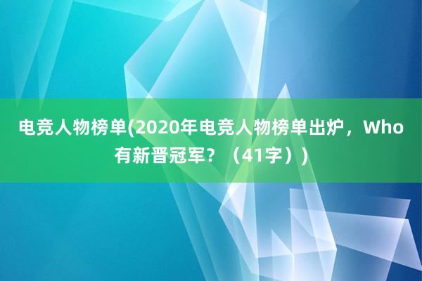 电竞人物榜单(2020年电竞人物榜单出炉，Who有新晋冠军？（41字）)