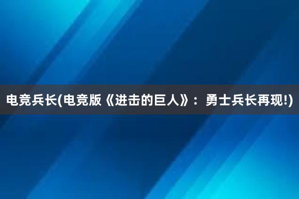 电竞兵长(电竞版《进击的巨人》：勇士兵长再现!)