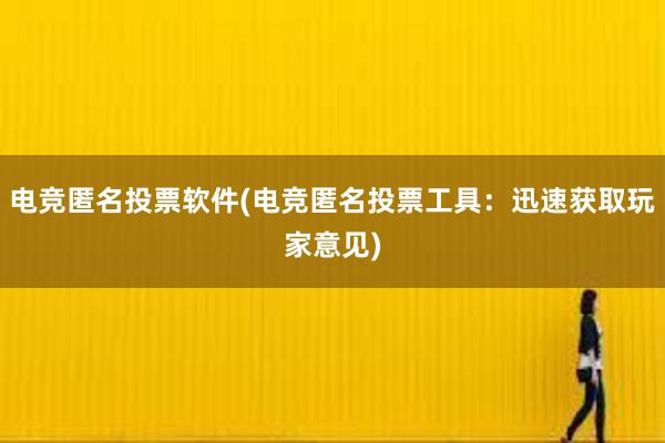 电竞匿名投票软件(电竞匿名投票工具：迅速获取玩家意见)