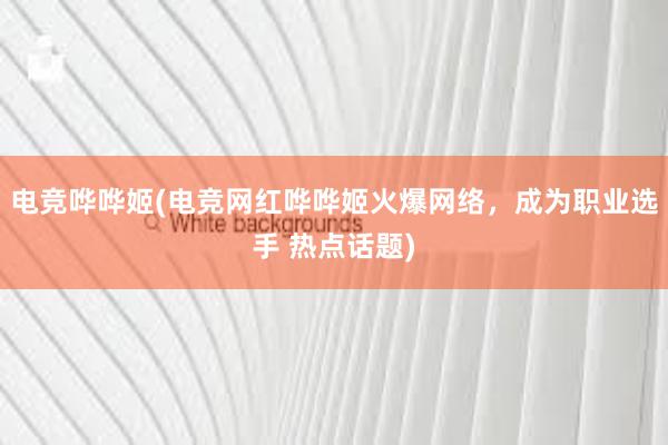 电竞哗哗姬(电竞网红哗哗姬火爆网络，成为职业选手 热点话题)