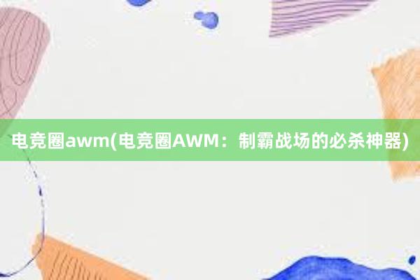 电竞圈awm(电竞圈AWM：制霸战场的必杀神器)