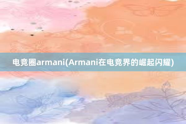 电竞圈armani(Armani在电竞界的崛起闪耀)