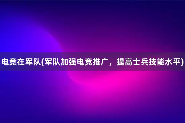 电竞在军队(军队加强电竞推广，提高士兵技能水平)