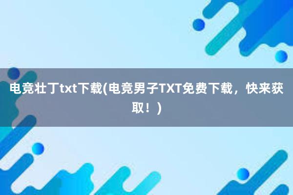 电竞壮丁txt下载(电竞男子TXT免费下载，快来获取！)