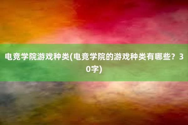 电竞学院游戏种类(电竞学院的游戏种类有哪些？30字)