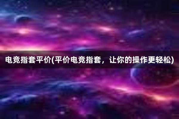 电竞指套平价(平价电竞指套，让你的操作更轻松)