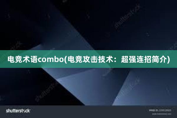 电竞术语combo(电竞攻击技术：超强连招简介)