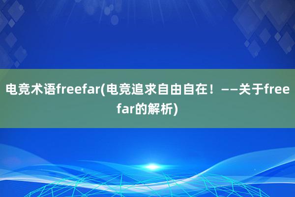 电竞术语freefar(电竞追求自由自在！——关于freefar的解析)