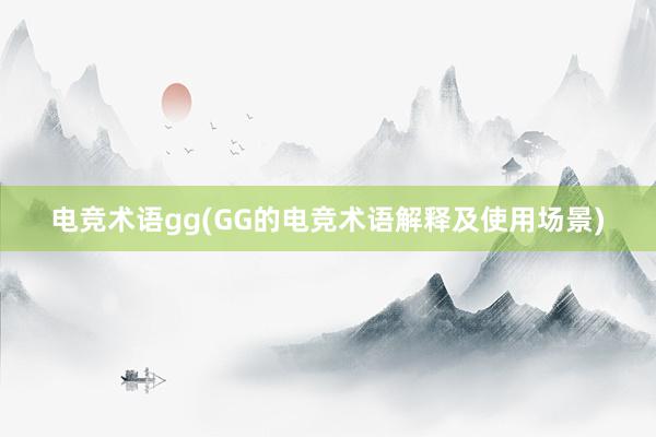 电竞术语gg(GG的电竞术语解释及使用场景)