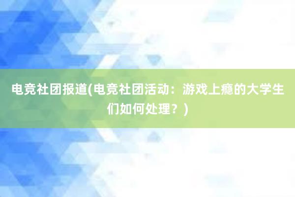 电竞社团报道(电竞社团活动：游戏上瘾的大学生们如何处理？)